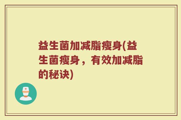 益生菌加减脂瘦身(益生菌瘦身，有效加减脂的秘诀)