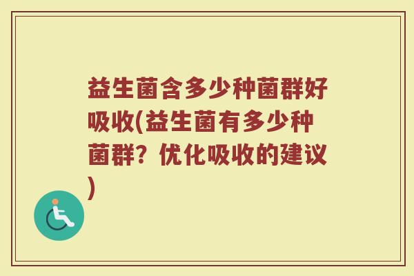 益生菌含多少种菌群好吸收(益生菌有多少种菌群？优化吸收的建议)
