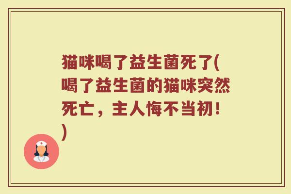 猫咪喝了益生菌死了(喝了益生菌的猫咪突然死亡，主人悔不当初！)