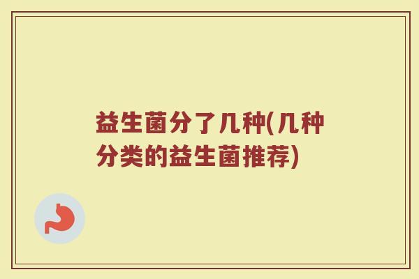 益生菌分了几种(几种分类的益生菌推荐)
