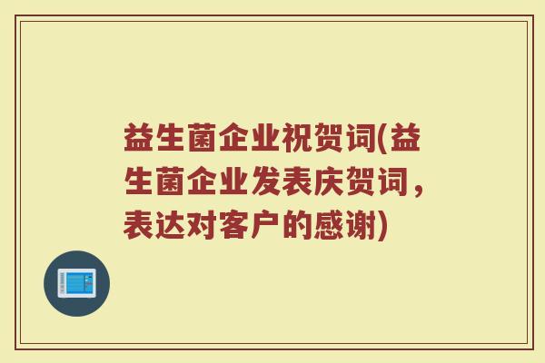 益生菌企业祝贺词(益生菌企业发表庆贺词，表达对客户的感谢)