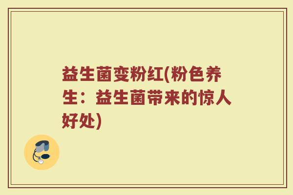 益生菌变粉红(粉色养生：益生菌带来的惊人好处)