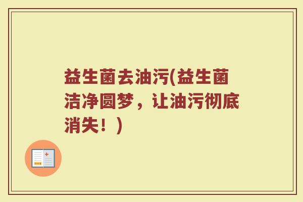 益生菌去油污(益生菌洁净圆梦，让油污彻底消失！)