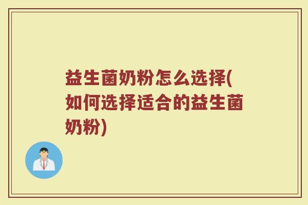 益生菌奶粉怎么选择(如何选择适合的益生菌奶粉)