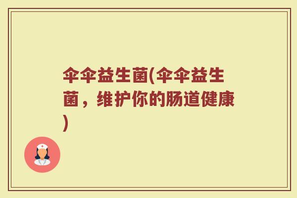 伞伞益生菌(伞伞益生菌，维护你的肠道健康)