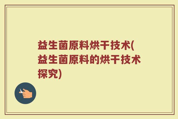 益生菌原料烘干技术(益生菌原料的烘干技术探究)