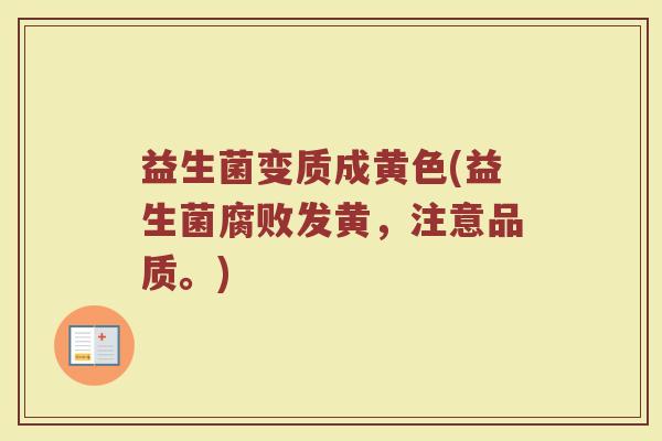 益生菌变质成黄色(益生菌腐败发黄，注意品质。)