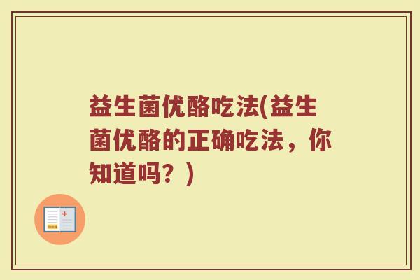 益生菌优酪吃法(益生菌优酪的正确吃法，你知道吗？)
