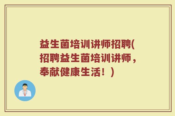 益生菌培训讲师招聘(招聘益生菌培训讲师，奉献健康生活！)
