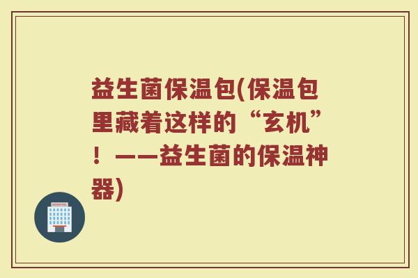 益生菌保温包(保温包里藏着这样的“玄机”！——益生菌的保温神器)