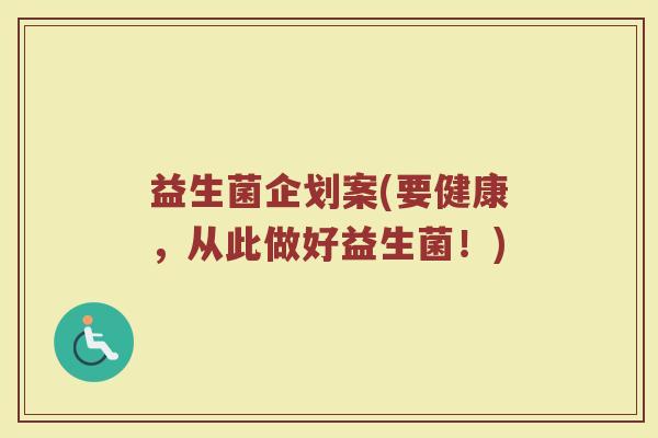 益生菌企划案(要健康，从此做好益生菌！)