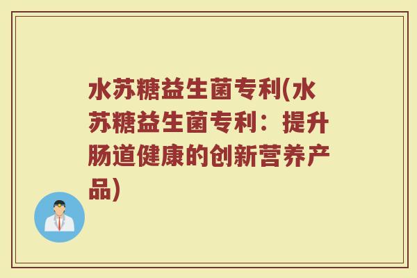 水苏糖益生菌专利(水苏糖益生菌专利：提升肠道健康的创新营养产品)