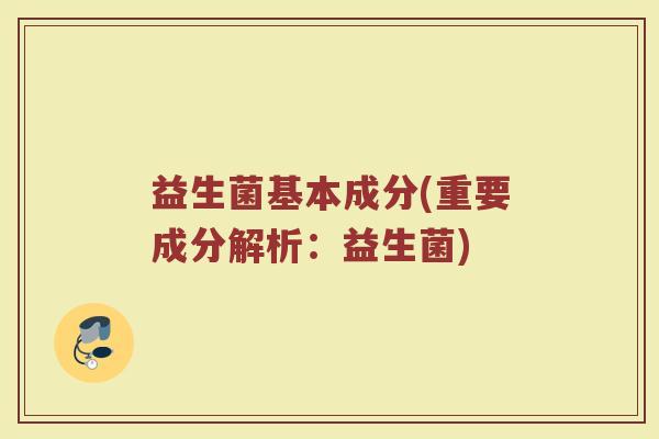 益生菌基本成分(重要成分解析：益生菌)
