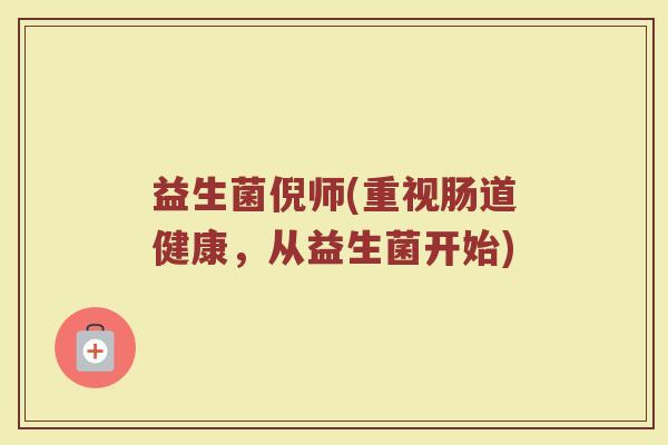 益生菌倪师(重视肠道健康，从益生菌开始)