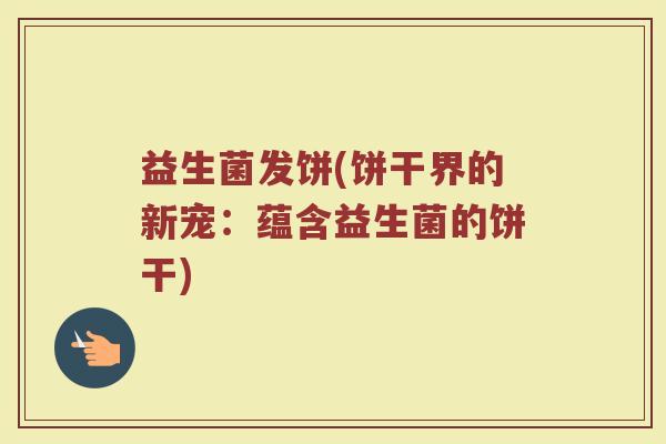 益生菌发饼(饼干界的新宠：蕴含益生菌的饼干)