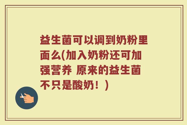 益生菌可以调到奶粉里面么(加入奶粉还可加强营养 原来的益生菌不只是酸奶！)