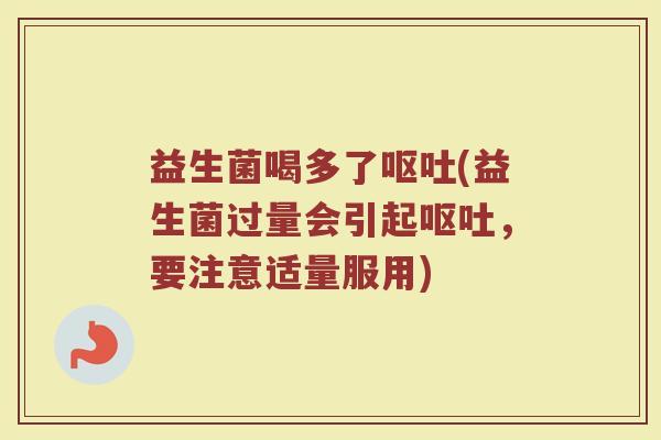 益生菌喝多了呕吐(益生菌过量会引起呕吐，要注意适量服用)