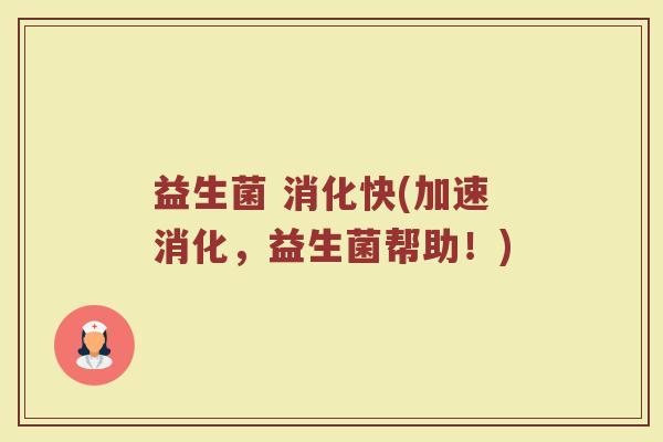 益生菌 消化快(加速消化，益生菌帮助！)