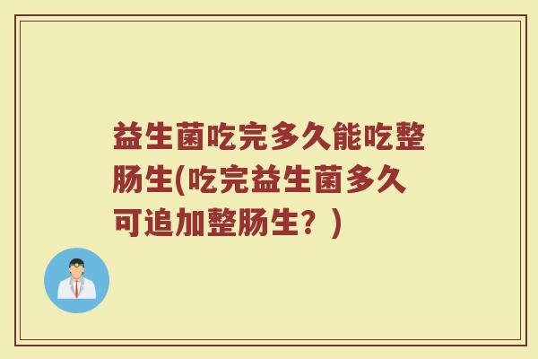 益生菌吃完多久能吃整肠生(吃完益生菌多久可追加整肠生？)