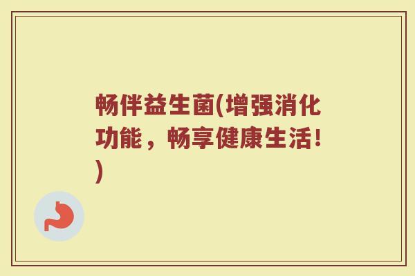 畅伴益生菌(增强消化功能，畅享健康生活！)