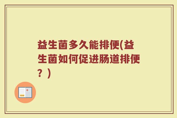 益生菌多久能排便(益生菌如何促进肠道排便？)