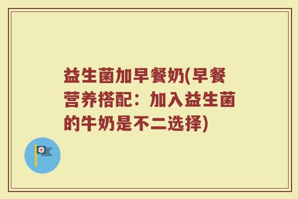 益生菌加早餐奶(早餐营养搭配：加入益生菌的牛奶是不二选择)