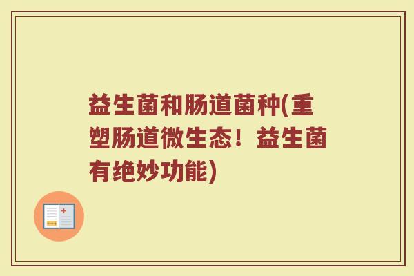 益生菌和肠道菌种(重塑肠道微生态！益生菌有绝妙功能)