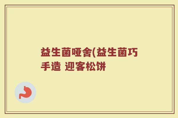 益生菌哑舍(益生菌巧手造 迎客松饼