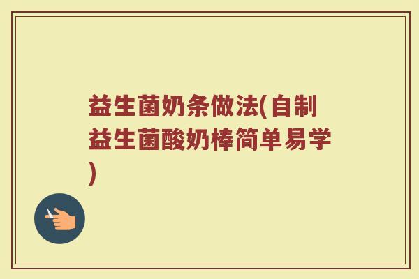 益生菌奶条做法(自制益生菌酸奶棒简单易学)