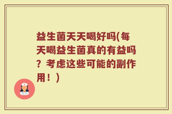 益生菌天天喝好吗(每天喝益生菌真的有益吗？考虑这些可能的副作用！)