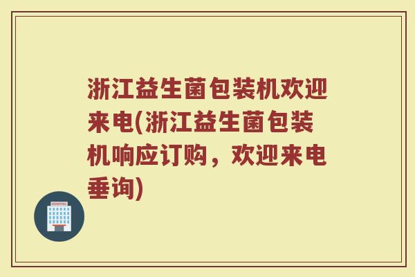 浙江益生菌包装机欢迎来电(浙江益生菌包装机响应订购，欢迎来电垂询)
