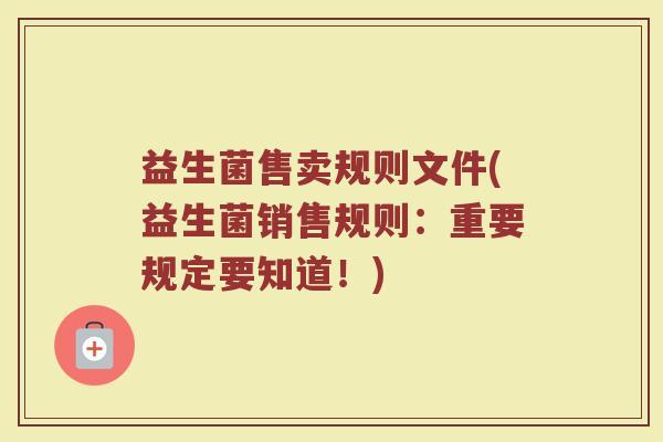 益生菌售卖规则文件(益生菌销售规则：重要规定要知道！)