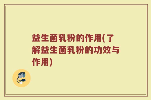 益生菌乳粉的作用(了解益生菌乳粉的功效与作用)