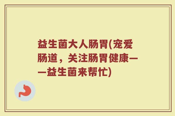 益生菌大人肠胃(宠爱肠道，关注肠胃健康——益生菌来帮忙)