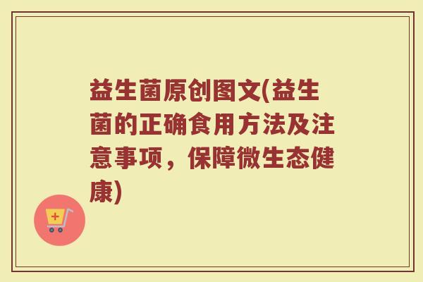 益生菌原创图文(益生菌的正确食用方法及注意事项，保障微生态健康)