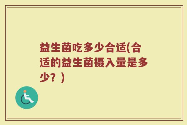益生菌吃多少合适(合适的益生菌摄入量是多少？)