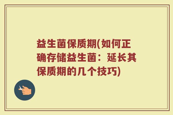 益生菌保质期(如何正确存储益生菌：延长其保质期的几个技巧)