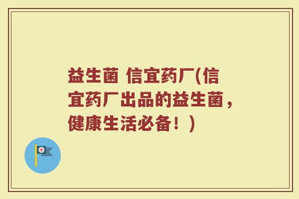 益生菌 信宜药厂(信宜药厂出品的益生菌，健康生活必备！)