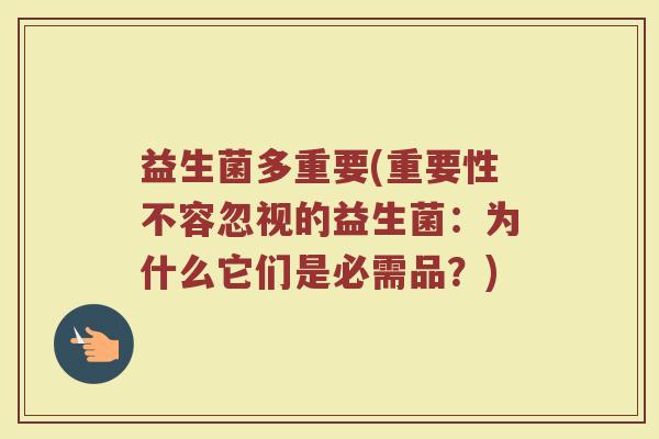 益生菌多重要(重要性不容忽视的益生菌：为什么它们是必需品？)
