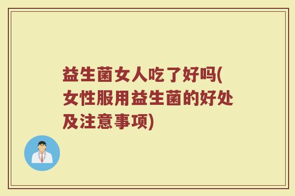 益生菌女人吃了好吗(女性服用益生菌的好处及注意事项)