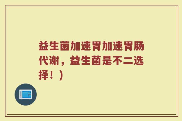 益生菌加速胃加速胃肠代谢，益生菌是不二选择！)