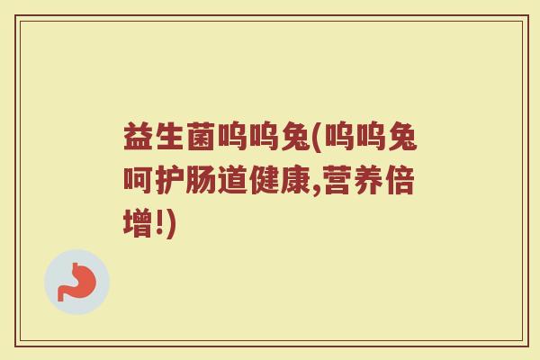 益生菌呜呜兔(呜呜兔呵护肠道健康,营养倍增!)