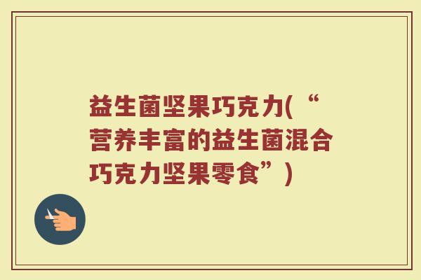 益生菌坚果巧克力(“营养丰富的益生菌混合巧克力坚果零食”)