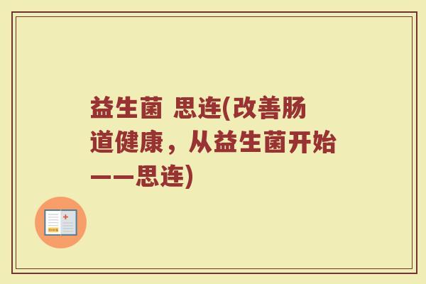 益生菌 思连(改善肠道健康，从益生菌开始——思连)
