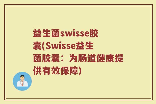 益生菌swisse胶囊(Swisse益生菌胶囊：为肠道健康提供有效保障)