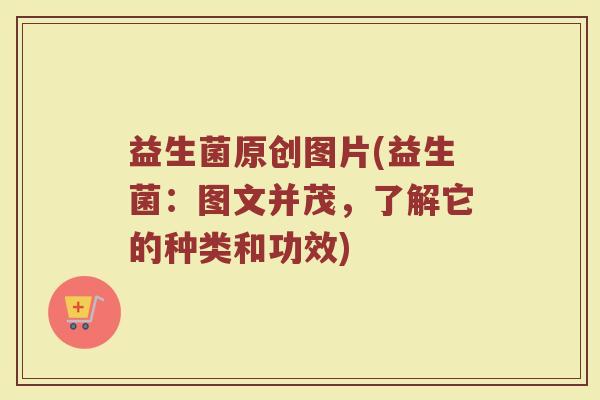 益生菌原创图片(益生菌：图文并茂，了解它的种类和功效)