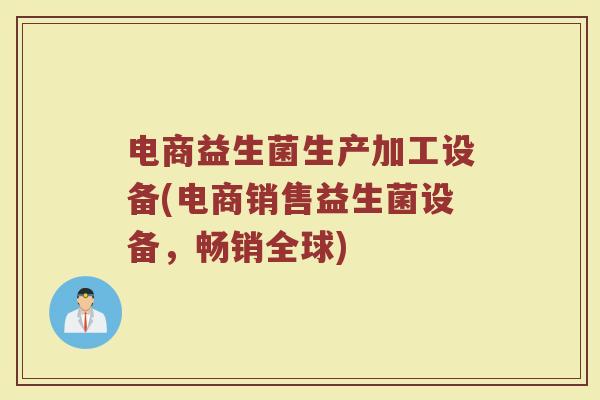 电商益生菌生产加工设备(电商销售益生菌设备，畅销全球)