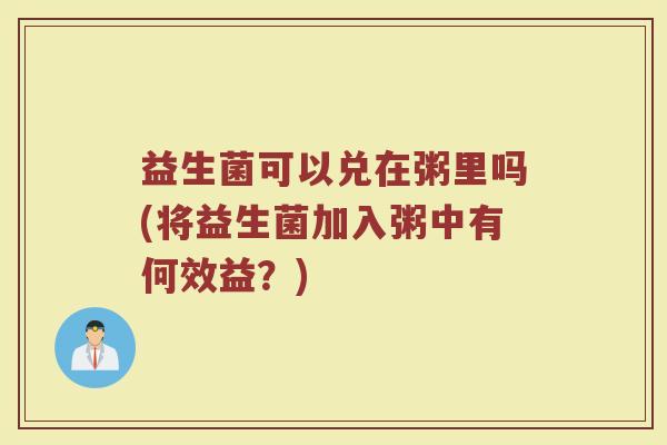 益生菌可以兑在粥里吗(将益生菌加入粥中有何效益？)