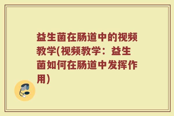 益生菌在肠道中的视频教学(视频教学：益生菌如何在肠道中发挥作用)