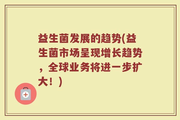 益生菌发展的趋势(益生菌市场呈现增长趋势，全球业务将进一步扩大！)